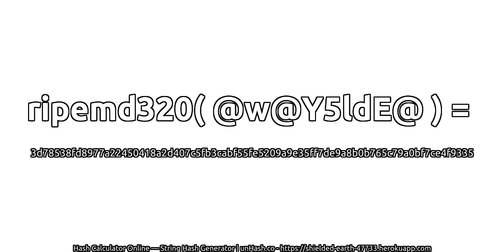 ripemd320( @w@Y5ldE@ ) = 3d78538fd8977a22450418a2d407c5fb3cabf55fe5209a9e35ff7de9a8b0b765c79a0bf7ce4f9335 | unHash.co