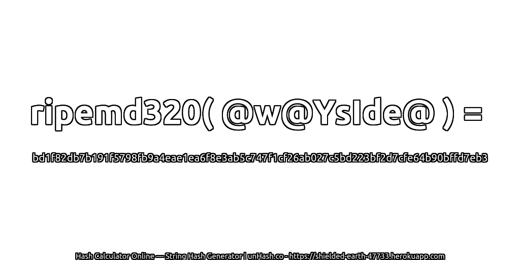 ripemd320( @w@YsIde@ ) = bd1f82db7b191f5798fb9a4eae1ea6f8e3ab5c747f1cf26ab027c5bd223bf2d7cfe64b90bffd7eb3 | unHash.co