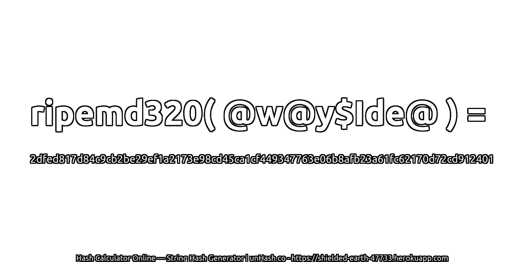 ripemd320( @w@y$Ide@ ) = 2dfed817d84c9cb2be29ef1a2173e98cd45ca1cf449347763e06b8afb23a61fc62170d72cd912401 | unHash.co