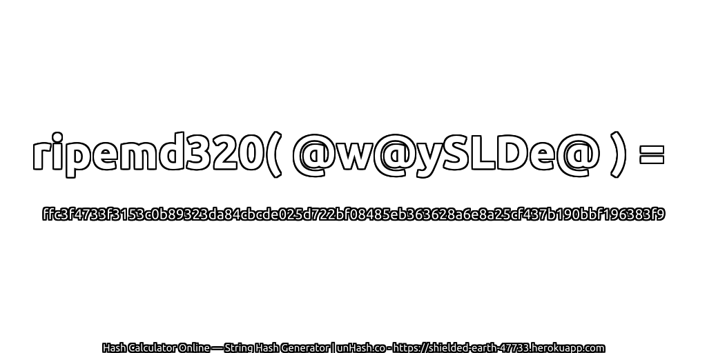 ripemd320( @w@ySLDe@ ) = ffc3f4733f3153c0b89323da84cbcde025d722bf08485eb363628a6e8a25cf437b190bbf196383f9 | unHash.co