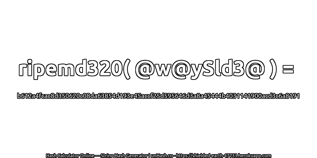 ripemd320( @w@ySld3@ ) = b612a4fcac8d350620c08da63854d193e45accf25d595646d3a8a45444b4031141900acd3c6a8191 | unHash.co
