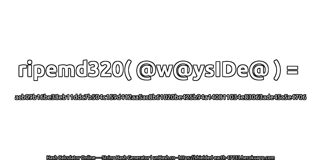 ripemd320( @w@ysIDe@ ) = acb09b16be38eb11ddc7b504c159d412aa5ac8b61020be425b94a140811034e83063ade45c5e4706 | unHash.co