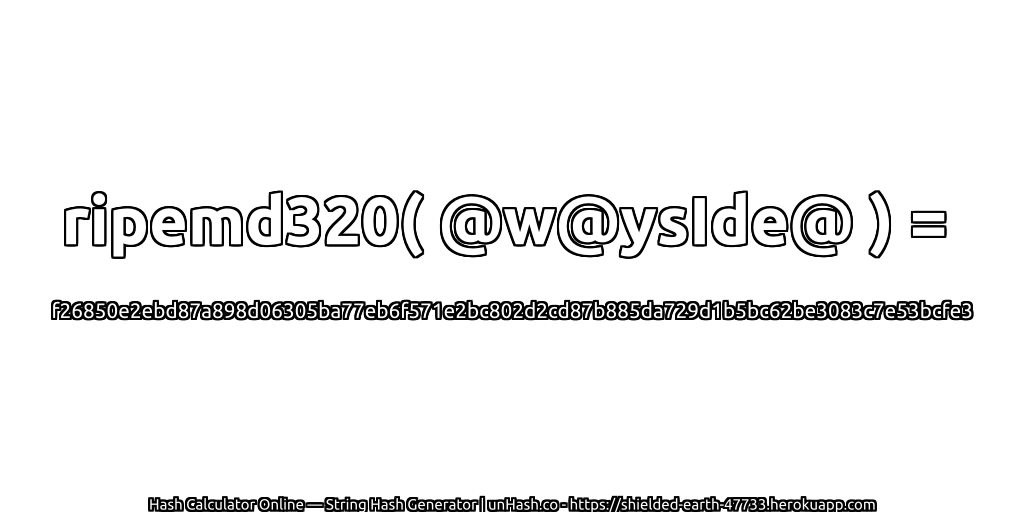 ripemd320( @w@ysIde@ ) = f26850e2ebd87a898d06305ba77eb6f571e2bc802d2cd87b885da729d1b5bc62be3083c7e53bcfe3 | unHash.co