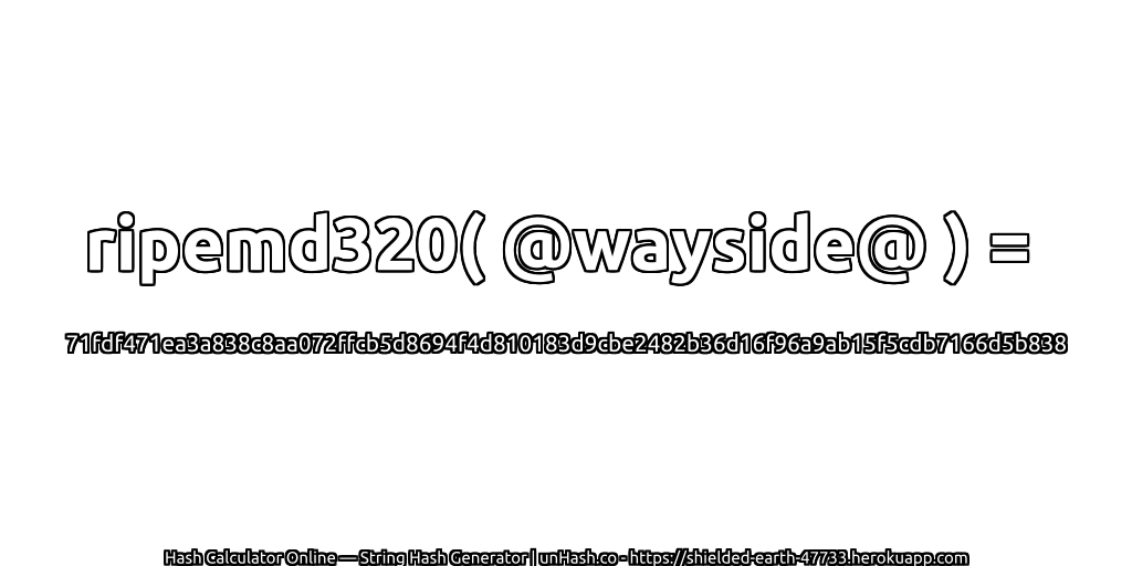 ripemd320( @wayside@ ) = 71fdf471ea3a838c8aa072ffcb5d8694f4d810183d9cbe2482b36d16f96a9ab15f5cdb7166d5b838 | unHash.co