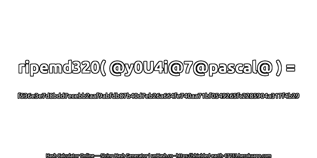 ripemd320( @y0U4i@7@pascal@ ) = f536e3e7d8bdd7ecebb2aaf9abfdb87b40d7eb26a664fe740aa71bf0549265fc2285904a317f4b29 | unHash.co