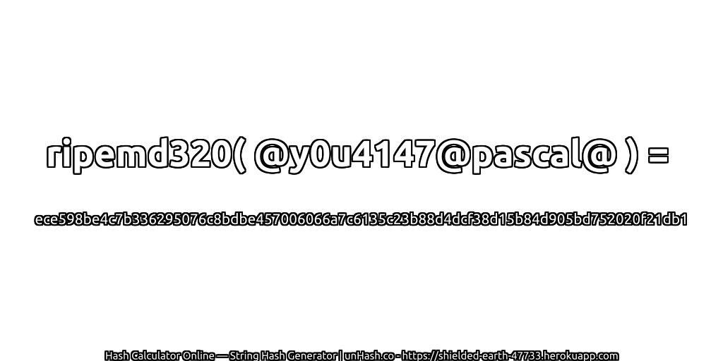 ripemd320( @y0u4147@pascal@ ) = ece598be4c7b336295076c8bdbe457006066a7c6135c23b88d4dcf38d15b84d905bd752020f21db1 | unHash.co