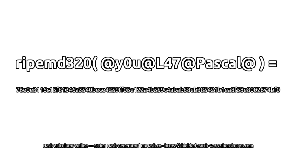 ripemd320( @y0u@L47@Pascal@ ) = 76e0e3116c15f81346a3540bece4259ff05e122a4b559c4abab58eb385421b1ea8f58e8002674bf0 | unHash.co