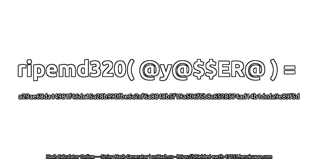ripemd320( @y@$$ER@ ) = a29ae68da44981f46dc15a28b990fbe6c2cf6a8848b5f19a506f5b8c6528574ad14b1dcda9e89f5d | unHash.co