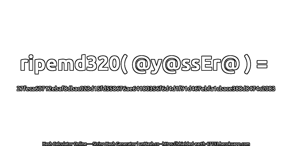 ripemd320( @y@ssEr@ ) = 27feca60712ebaf8dbac023d15fd558676ae64180356f6d4d1f91d467ebfa1cbace388d8474c2083 | unHash.co