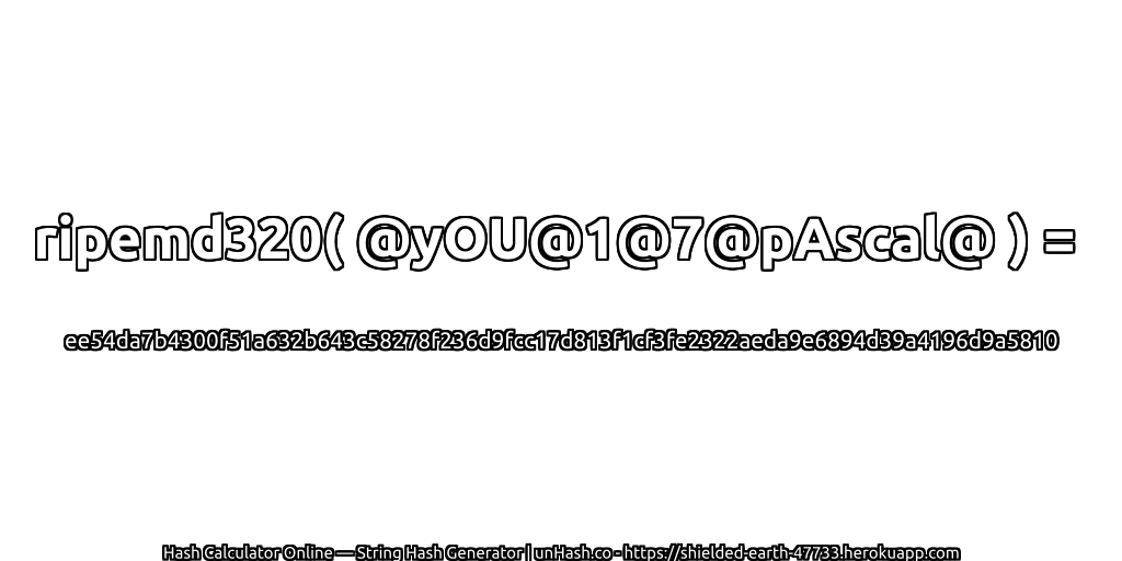 ripemd320( @yOU@1@7@pAscal@ ) = ee54da7b4300f51a632b643c58278f236d9fcc17d813f1cf3fe2322aeda9e6894d39a4196d9a5810 | unHash.co
