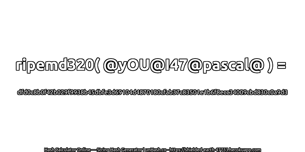 ripemd320( @yOU@I47@pascal@ ) = dfd0c8b0f42b029f9938b45dbfe3d69104d4870180cfab37c83501e1b6f8ecc34009cbd830c0a9d3 | unHash.co