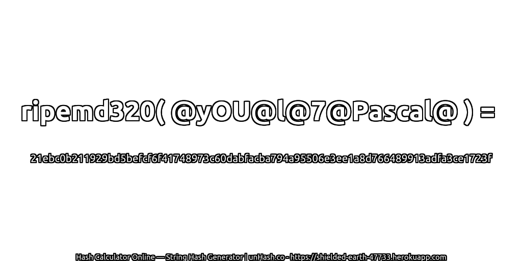 ripemd320( @yOU@l@7@Pascal@ ) = 21ebc0b211929bd5befcf6f41748973c60dabfacba794a95506e3ee1a8d766489913adfa3ce1723f | unHash.co