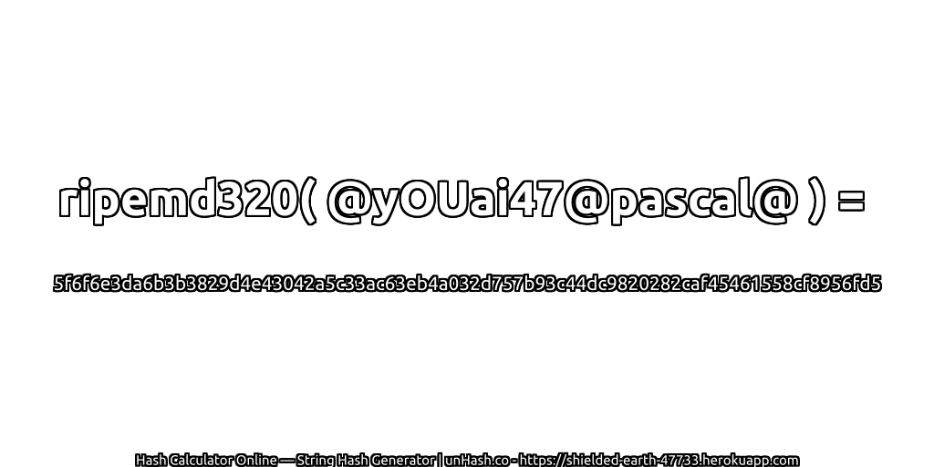 ripemd320( @yOUai47@pascal@ ) = 5f6f6e3da6b3b3829d4e43042a5c33ac63eb4a032d757b93c44dc9820282caf45461558cf8956fd5 | unHash.co