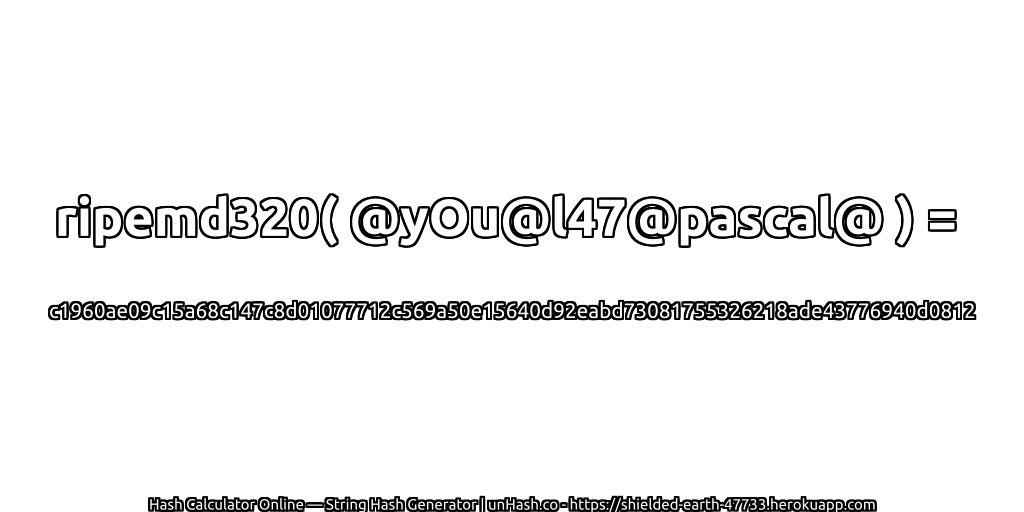 ripemd320( @yOu@l47@pascal@ ) = c1960ae09c15a68c147c8d01077712c569a50e15640d92eabd73081755326218ade43776940d0812 | unHash.co