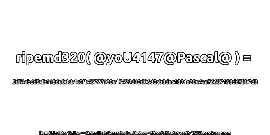 ripemd320( @yoU4147@Pascal@ ) = 5df4eb6d2db1186e0dcb1c9fb43727120e17429d10d06d0cb8dec1894e20e4aa76687158d678b7d3 | unHash.co