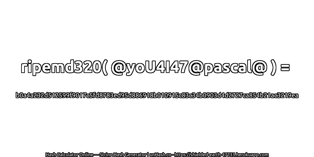 ripemd320( @yoU4I47@pascal@ ) = b0a4a232d512599f9017c5fd8783ed95d886918b010915c83c34b0903d4d2727ca854b21ac3219ea | unHash.co