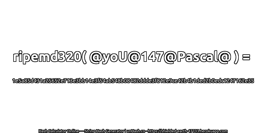 ripemd320( @yoU@147@Pascal@ ) = 1e5a85d431a25652e713e3bb14e3f54ab548b08482ddde3f812e9ce42b4b1ded2b0edc1247162e35 | unHash.co