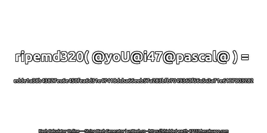 ripemd320( @yoU@i47@pascal@ ) = edde1a38b43827ec6e450fea6d31e47418dcba66eeb57a283bfb7049360f56c5c3a71e6127803282 | unHash.co