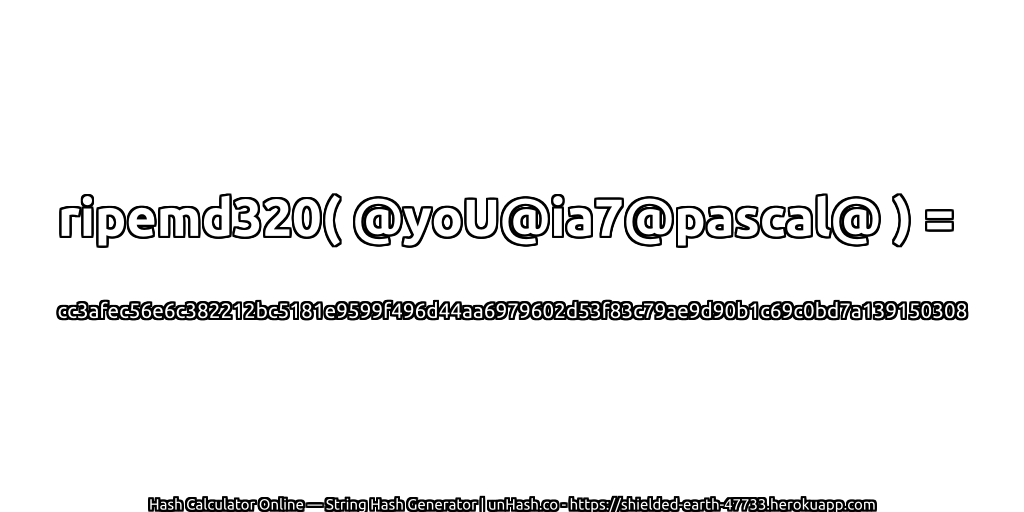 ripemd320( @yoU@ia7@pascal@ ) = cc3afec56e6c382212bc5181e9599f496d44aa6979602d53f83c79ae9d90b1c69c0bd7a139150308 | unHash.co