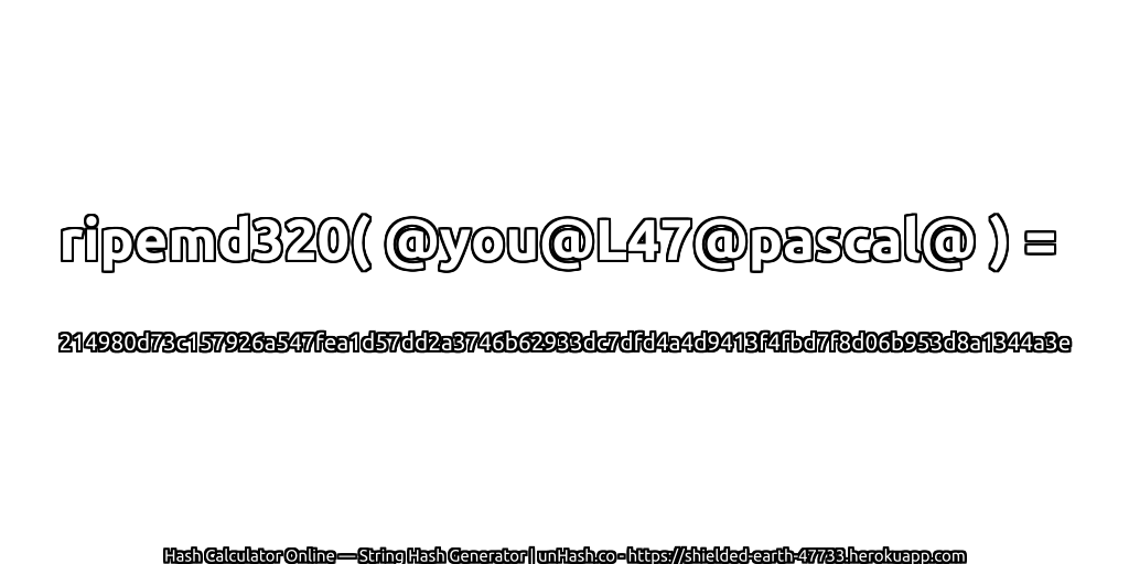ripemd320( @you@L47@pascal@ ) = 214980d73c157926a547fea1d57dd2a3746b62933dc7dfd4a4d9413f4fbd7f8d06b953d8a1344a3e | unHash.co