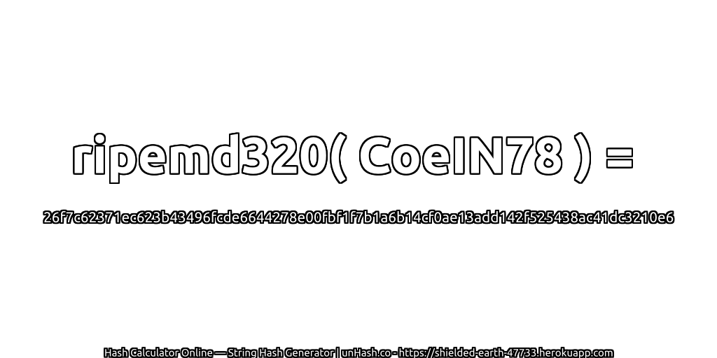 ripemd320( CoeIN78 ) = 26f7c62371ec623b43496fcde6644278e00fbf1f7b1a6b14cf0ae13add142f525438ac41dc3210e6 | unHash.co