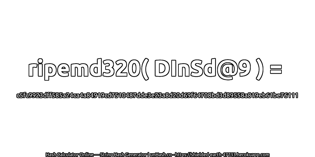 ripemd320( DInSd@9 ) = c5fc9923dff585a24ca4a84919cd7510487dde3e23a8d20d69f64708bd3d89558a819eb61be76111 | unHash.co