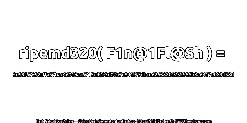 ripemd320( F1n@1Fl@Sh ) = 2e99f67092cffa57bac46010aa6715e9293d07a7e8419f7dbce62638201252985b8a6417e089d58d | unHash.co