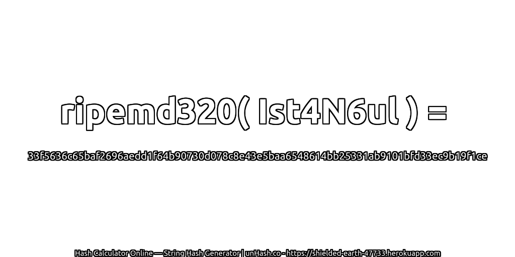 ripemd320( Ist4N6ul ) = 33f5636c65baf2696aedd1f64b90730d078c8e43e5baa6548614bb25331ab9101bfd33ec9b19f1ce | unHash.co
