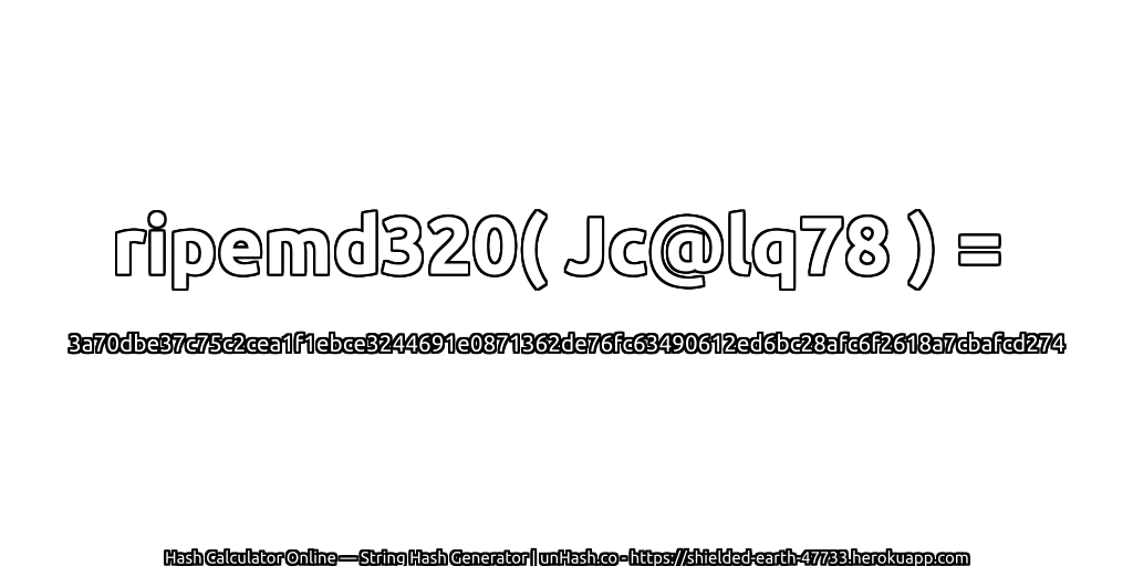 ripemd320( Jc@lq78 ) = 3a70dbe37c75c2cea1f1ebce3244691e0871362de76fc63490612ed6bc28afc6f2618a7cbafcd274 | unHash.co