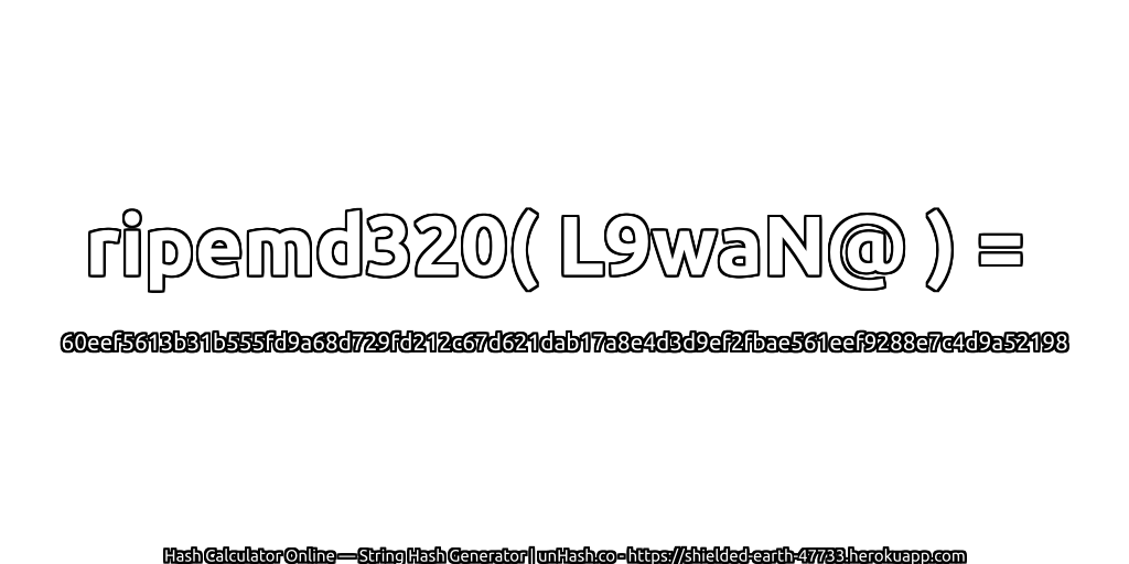 ripemd320( L9waN@ ) = 60eef5613b31b555fd9a68d729fd212c67d621dab17a8e4d3d9ef2fbae561eef9288e7c4d9a52198 | unHash.co