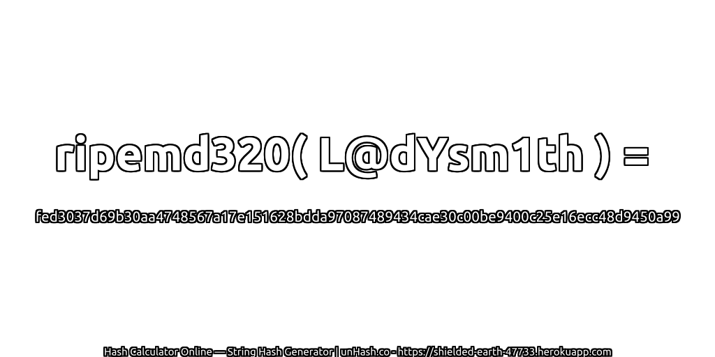 ripemd320( L@dYsm1th ) = fed3037d69b30aa4748567a17e151628bdda97087489434cae30c00be9400c25e16ecc48d9450a99 | unHash.co