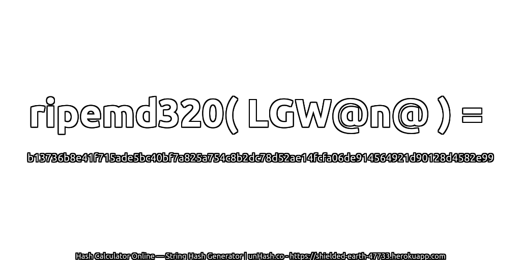ripemd320( LGW@n@ ) = b13736b8e41f715ade5bc40bf7a825a754c8b2dc78d52ae14fcfa06de914564921d90128d4582e99 | unHash.co