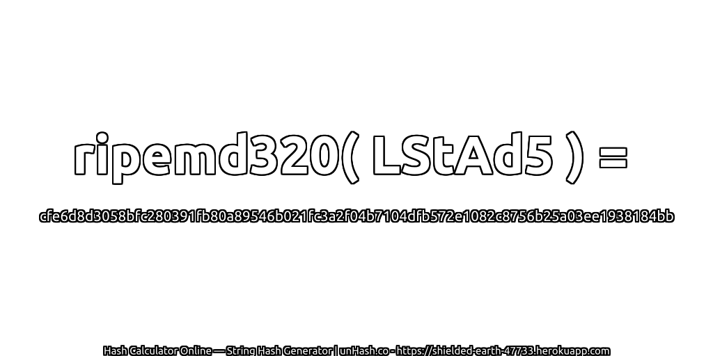 ripemd320( LStAd5 ) = cfe6d8d3058bfc280391fb80a89546b021fc3a2f04b7104dfb572e1082c8756b25a03ee1938184bb | unHash.co