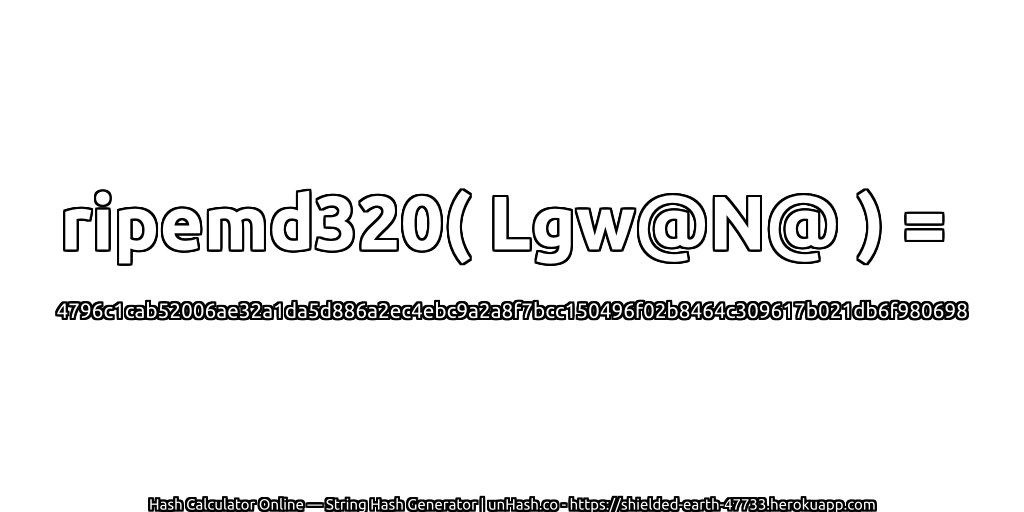 ripemd320( Lgw@N@ ) = 4796c1cab52006ae32a1da5d886a2ec4ebc9a2a8f7bcc150496f02b8464c309617b021db6f980698 | unHash.co