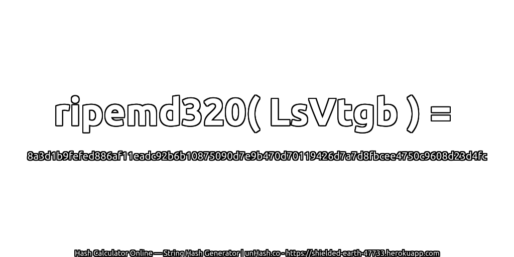ripemd320( LsVtgb ) = 8a3d1b9fefed886af11eadc92b6b10875090d7e9b470d70119426d7a7d8fbcee4750c9608d23d4fc | unHash.co