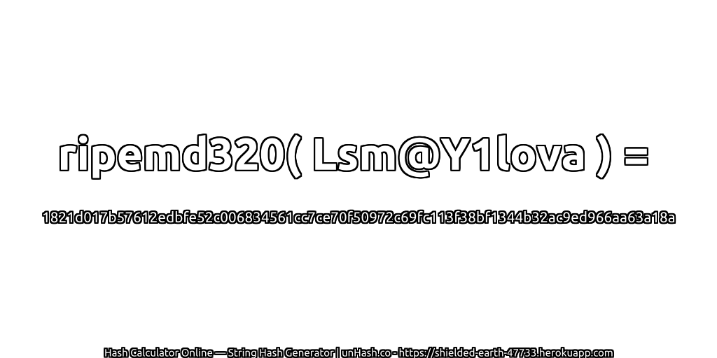ripemd320( Lsm@Y1lova ) = 1821d017b57612edbfe52c006834561cc7ce70f50972c69fc113f38bf1344b32ac9ed966aa63a18a | unHash.co