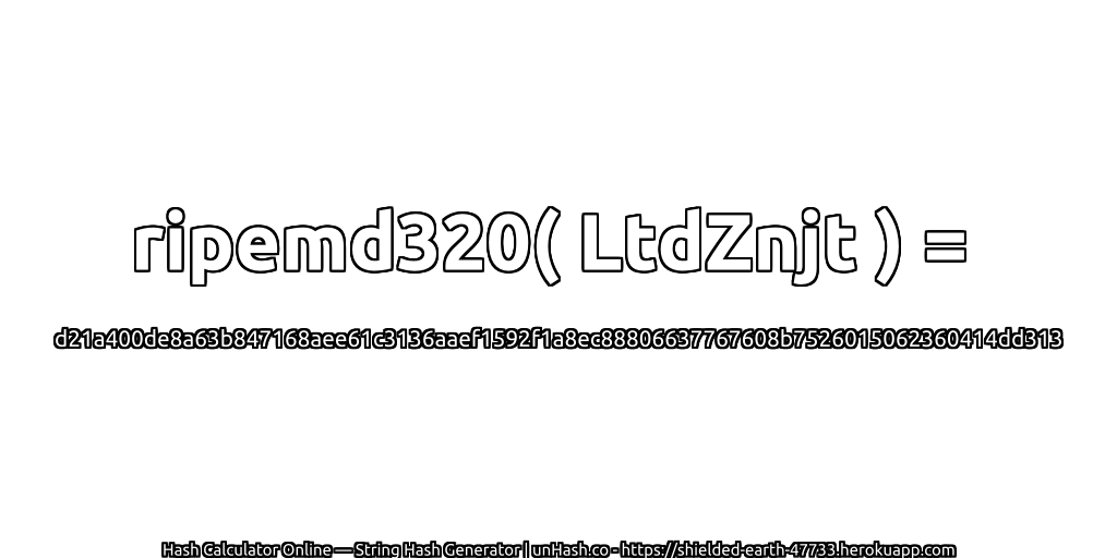 ripemd320( LtdZnjt ) = d21a400de8a63b847168aee61c3136aaef1592f1a8ec88806637767608b7526015062360414dd313 | unHash.co