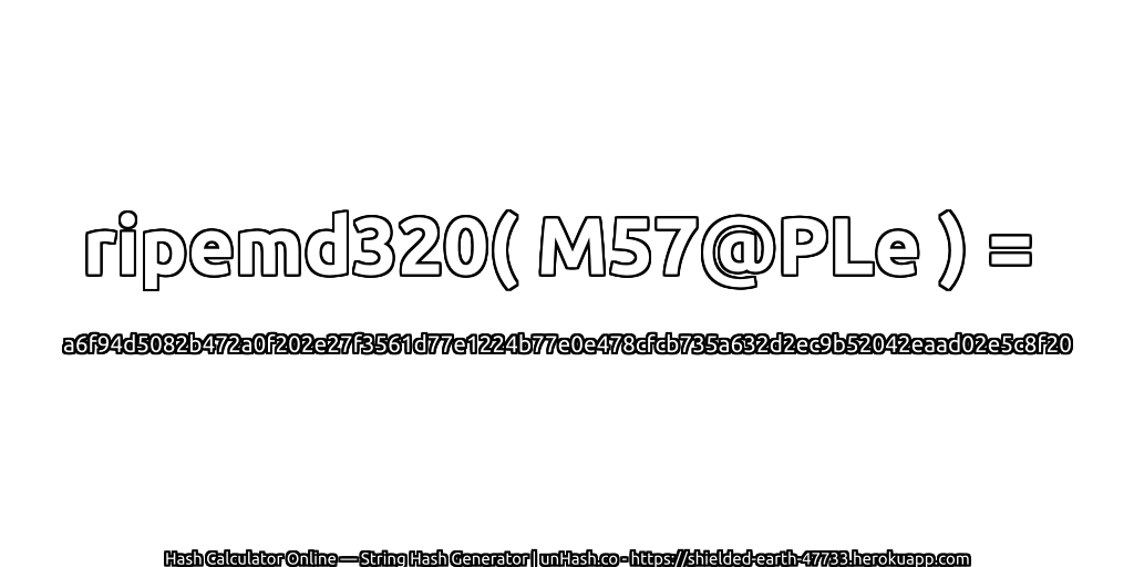 ripemd320( M57@PLe ) = a6f94d5082b472a0f202e27f3561d77e1224b77e0e478cfcb735a632d2ec9b52042eaad02e5c8f20 | unHash.co