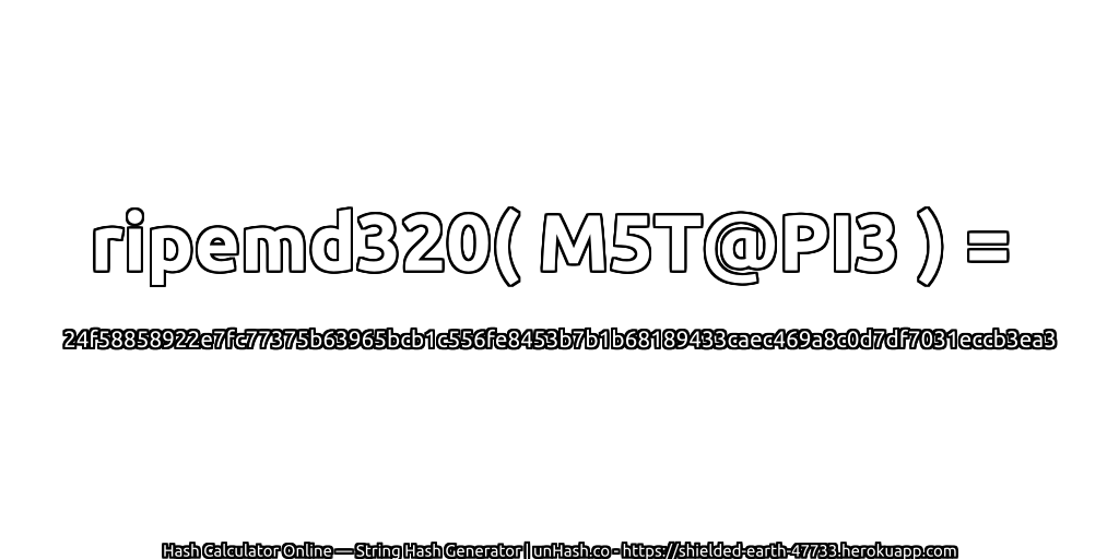 ripemd320( M5T@PI3 ) = 24f58858922e7fc77375b63965bcb1c556fe8453b7b1b68189433caec469a8c0d7df7031eccb3ea3 | unHash.co