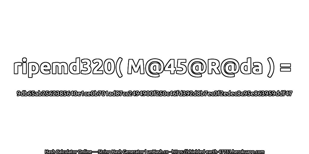 ripemd320( M@45@R@da ) = 9db65ab2562385640e1ce0b701ad87cc2494900f250c46fd392d8b7ec0f2edec8c95e863959ddf47 | unHash.co