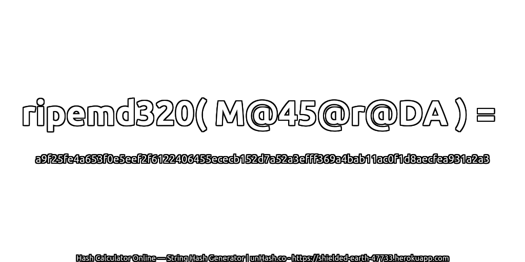 ripemd320( M@45@r@DA ) = a9f25fe4a653f0e5eef2f6122406455ececb152d7a52a3efff369a4bab11ac0f1d8aecfea931a2a3 | unHash.co