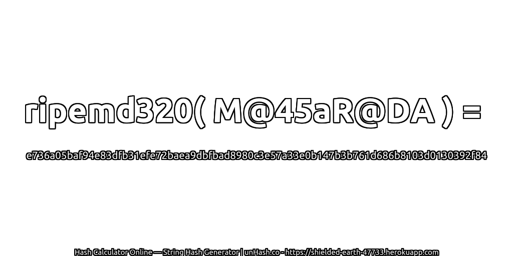 ripemd320( M@45aR@DA ) = e736a05baf94e83dfb31efe72baea9dbfbad8980c3e57a33e0b147b3b761d686b8103d0130392f84 | unHash.co
