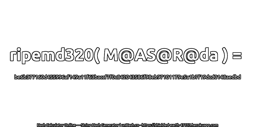 ripemd320( M@AS@R@da ) = be6b377160d455996af149a11f63baccf7f0c842043586f98eb97101179e5a1b7f19dcd0148aedbd | unHash.co