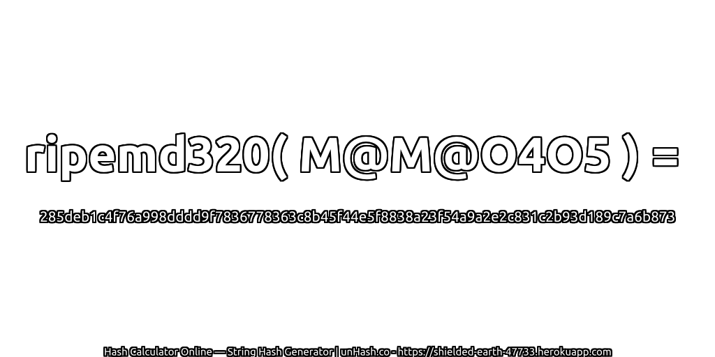 ripemd320( M@M@O4O5 ) = 285deb1c4f76a998dddd9f7836778363c8b45f44e5f8838a23f54a9a2e2c831c2b93d189c7a6b873 | unHash.co