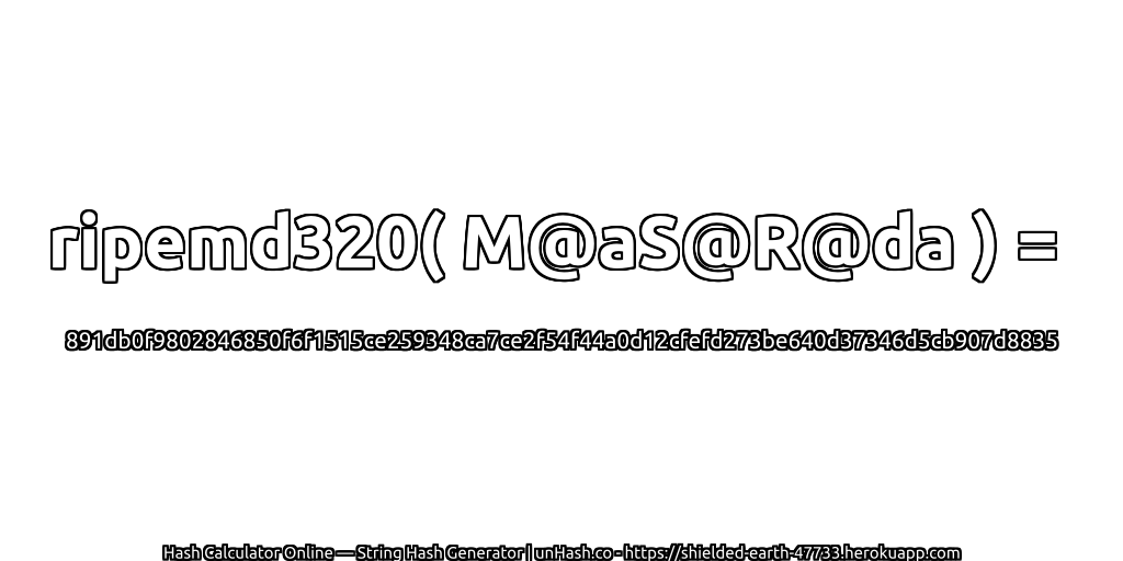 ripemd320( M@aS@R@da ) = 891db0f9802846850f6f1515ce259348ca7ce2f54f44a0d12cfefd273be640d37346d5cb907d8835 | unHash.co