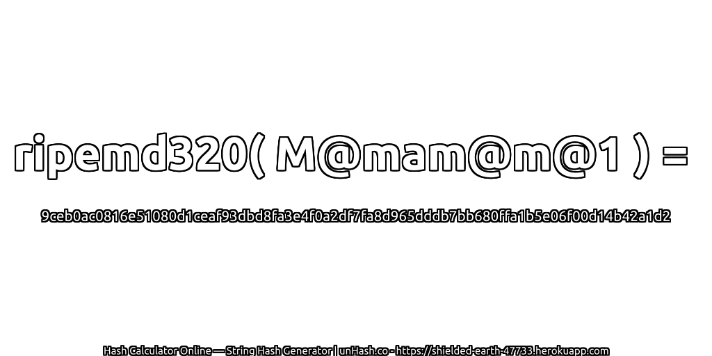 ripemd320( M@mam@m@1 ) = 9ceb0ac0816e51080d1ceaf93dbd8fa3e4f0a2df7fa8d965dddb7bb680ffa1b5e06f00d14b42a1d2 | unHash.co