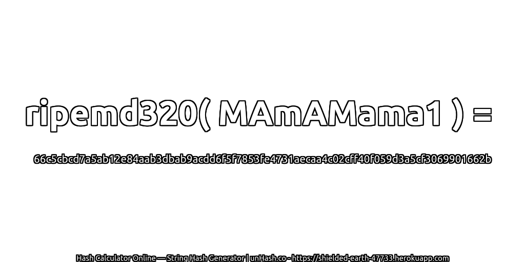 ripemd320( MAmAMama1 ) = 66c5cbcd7a5ab12e84aab3dbab9acdd6f5f7853fe4731aecaa4c02cff40f059d3a5cf3069901662b | unHash.co