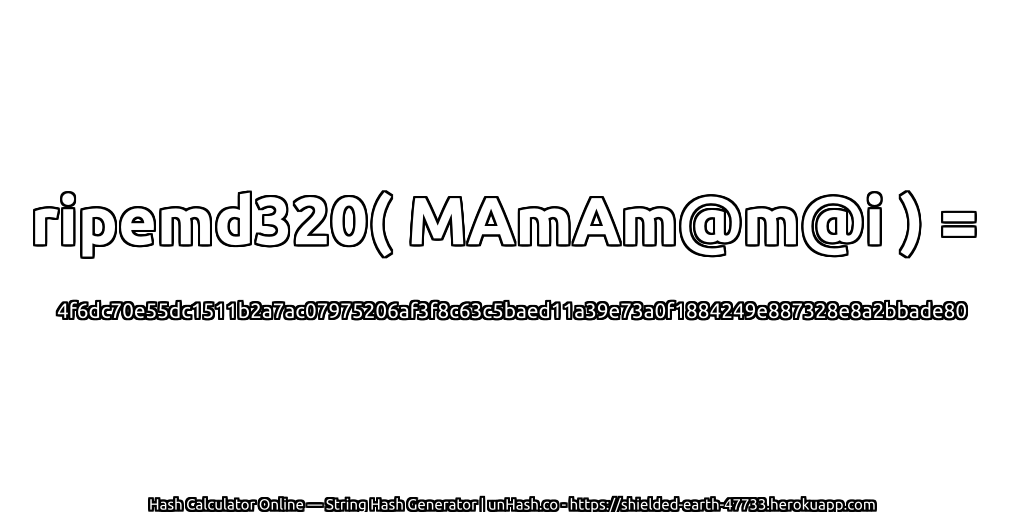 ripemd320( MAmAm@m@i ) = 4f6dc70e55dc1511b2a7ac07975206af3f8c63c5baed11a39e73a0f1884249e887328e8a2bbade80 | unHash.co