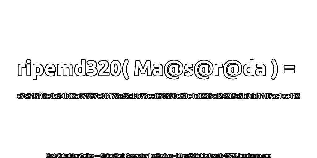 ripemd320( Ma@s@r@da ) = e7c313ff2e0a24b02a07987e08172c62abb73ee830390e88e4c0233cd242f5c5b9dd1107ac1ea412 | unHash.co