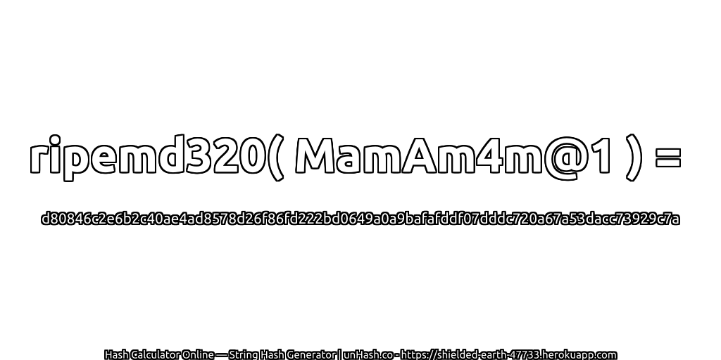 ripemd320( MamAm4m@1 ) = d80846c2e6b2c40ae4ad8578d26f86fd222bd0649a0a9bafafddf07dddc720a67a53dacc73929c7a | unHash.co